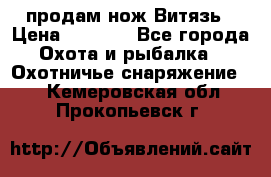 продам нож Витязь › Цена ­ 3 600 - Все города Охота и рыбалка » Охотничье снаряжение   . Кемеровская обл.,Прокопьевск г.